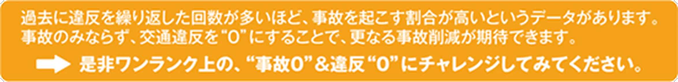 ぜひワンランク上の、事故0&違反0にチャレンジしてみてください