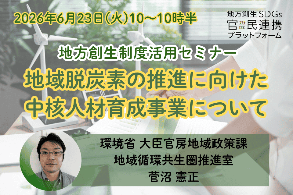 【6月23日(火)開催】環境省登壇　地方創生制度活用セミナー「地域脱炭素の推進に向けた中核人材育成事業について」