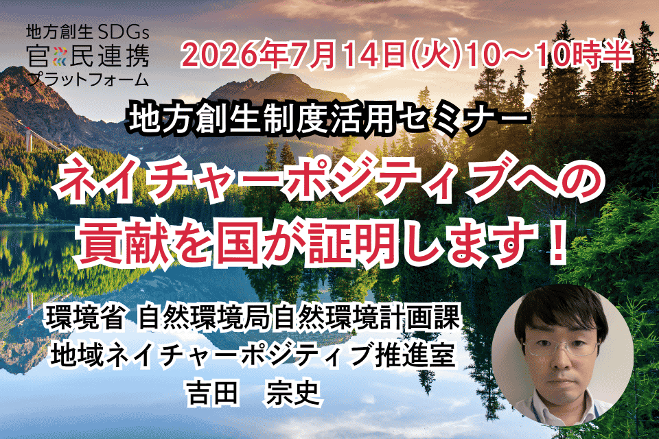 【2026年7月14日(火)開催】ネイチャーポジティブへの貢献を国が証明します！～企業版ふるさと納税とも連携可能な自然共生サイトに係る支援証明書制度～